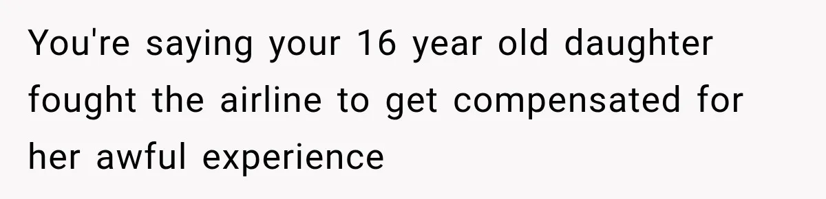 You're saying your 16 year old daughter fought the airline to get compensated for her awful experience