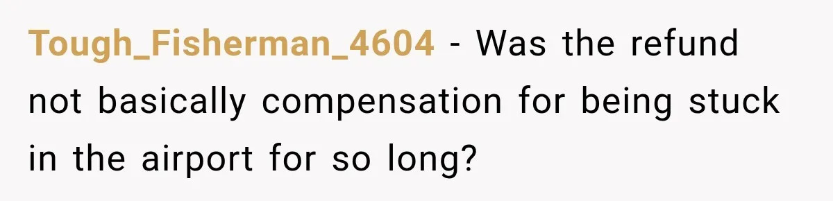 Tough_Fisherman_4604 − Was the refund not basically compensation for being stuck in the airport for so long?