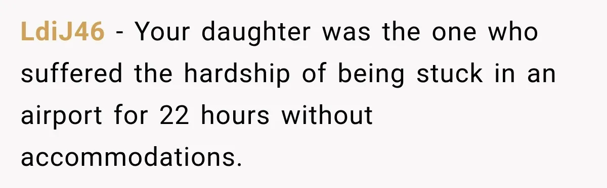 LdiJ46 − Your daughter was the one who suffered the hardship of being stuck in an airport for 22 hours without accommodations.