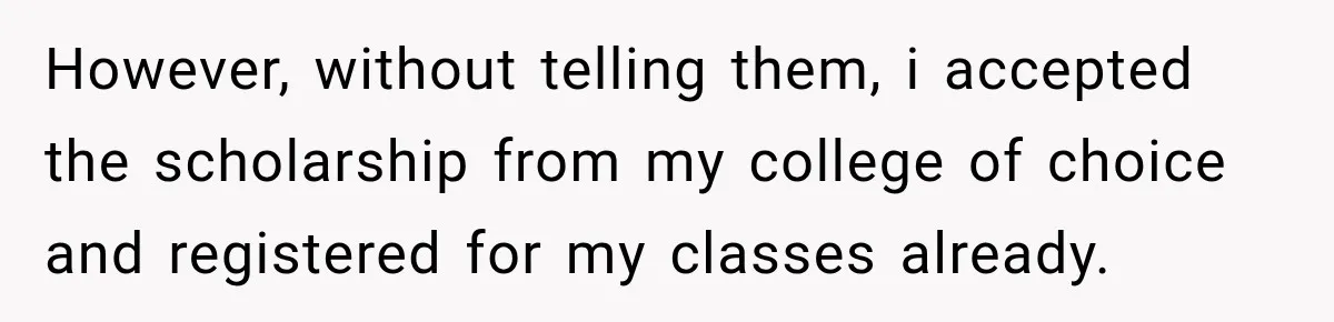 However, without telling them, i accepted the scholarship from my college of choice and registered for my classes already.