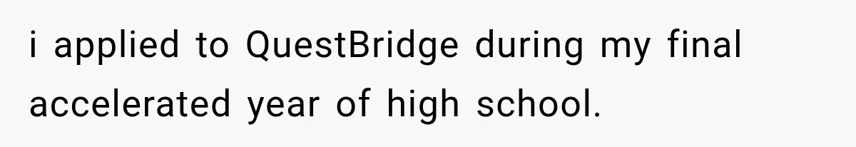 i applied to QuestBridge during my final accelerated year of high school.