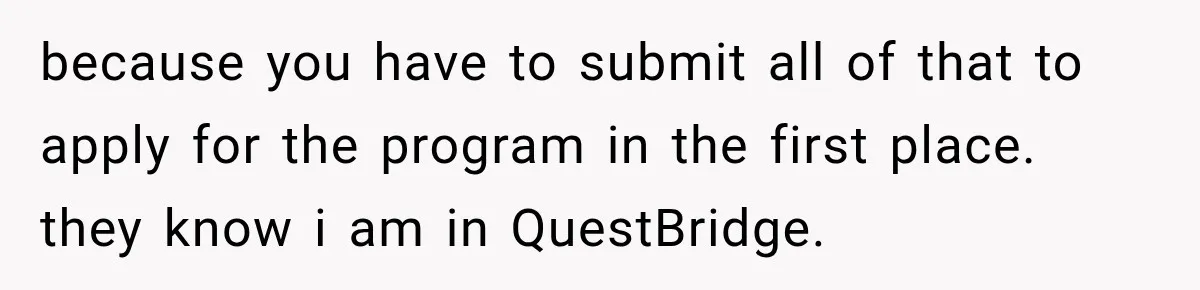 because you have to submit all of that to apply for the program in the first place. they know i am in QuestBridge.