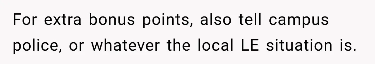 For extra bonus points, also tell campus police, or whatever the local LE situation is.