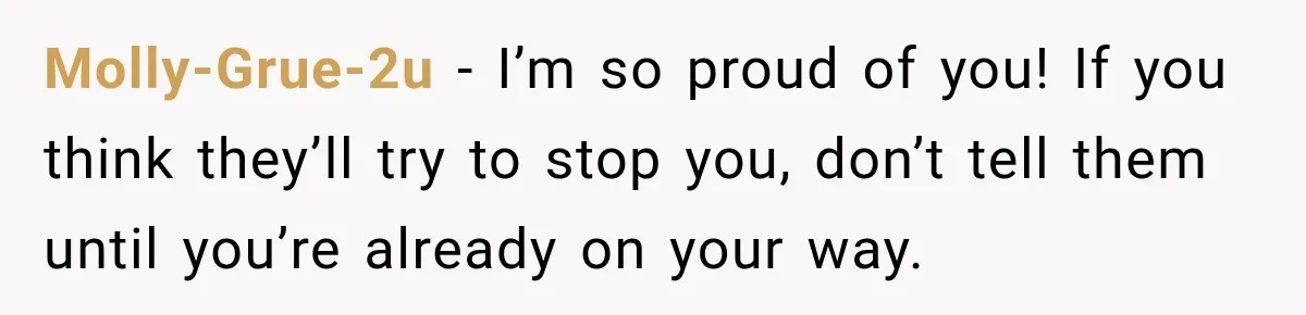 Molly-Grue-2u − I’m so proud of you! If you think they’ll try to stop you, don’t tell them until you’re already on your way.