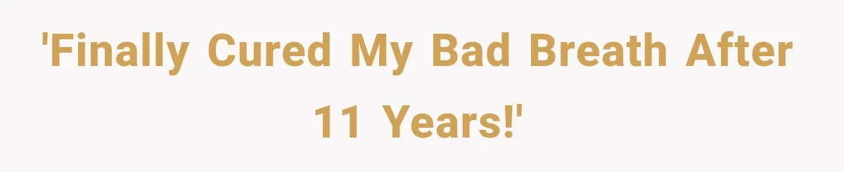 'Finally cured my bad breath after 11 years!'