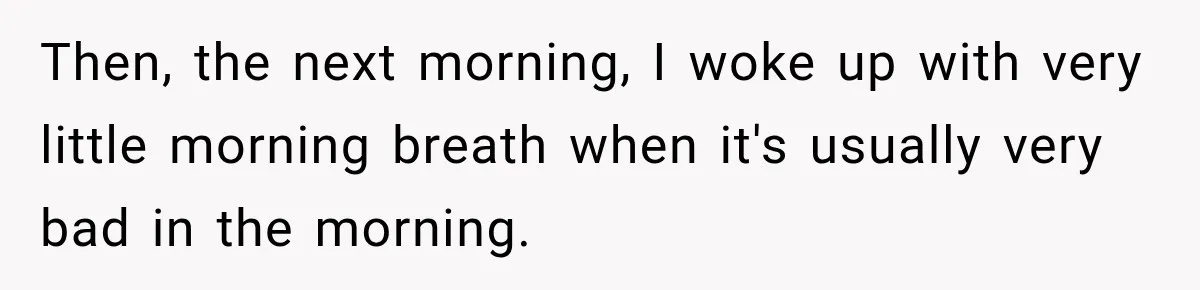 Then, the next morning, I woke up with very little morning breath when it's usually very bad in the morning.