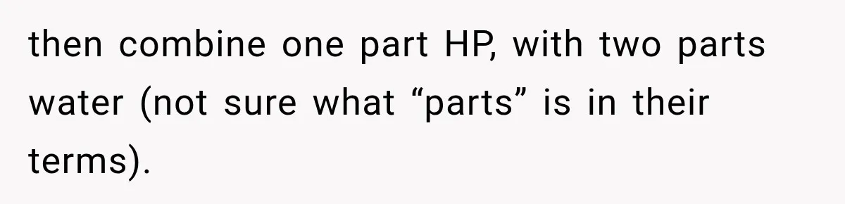 then combine one part HP, with two parts water (not sure what “parts” is in their terms).