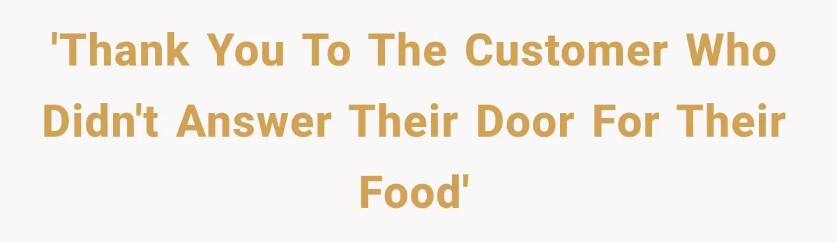 'Thank you to the customer who didn't answer their door for their food'