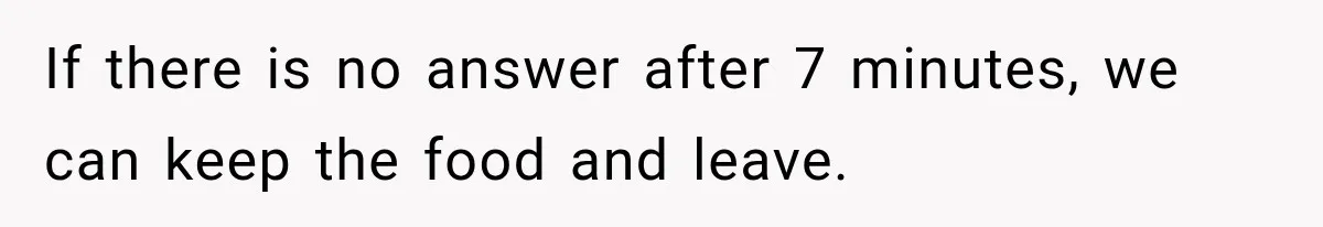 If there is no answer after 7 minutes, we can keep the food and leave.
