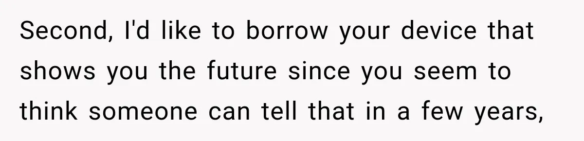 Second, I'd like to borrow your device that shows you the future since you seem to think someone can tell that in a few years,