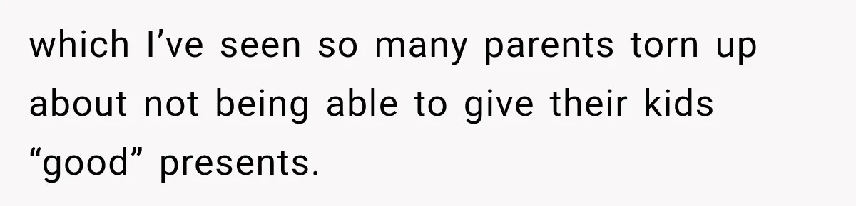 which I’ve seen so many parents torn up about not being able to give their kids “good” presents.