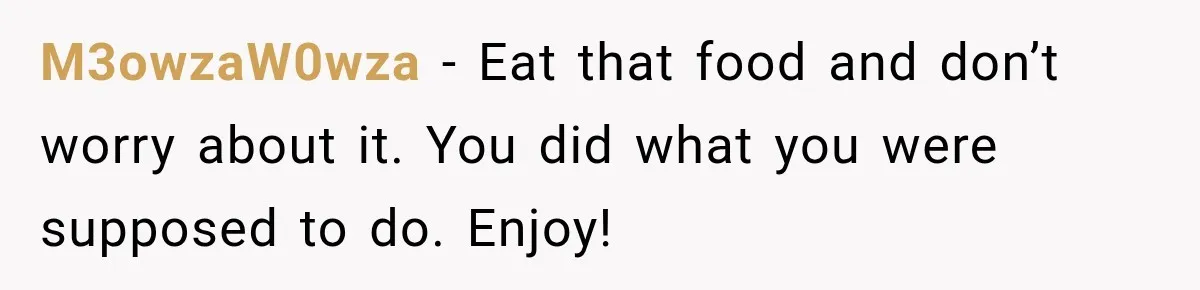 M3owzaW0wza − Eat that food and don’t worry about it. You did what you were supposed to do. Enjoy!