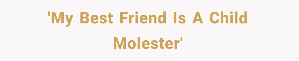'My best friend is a child molester'