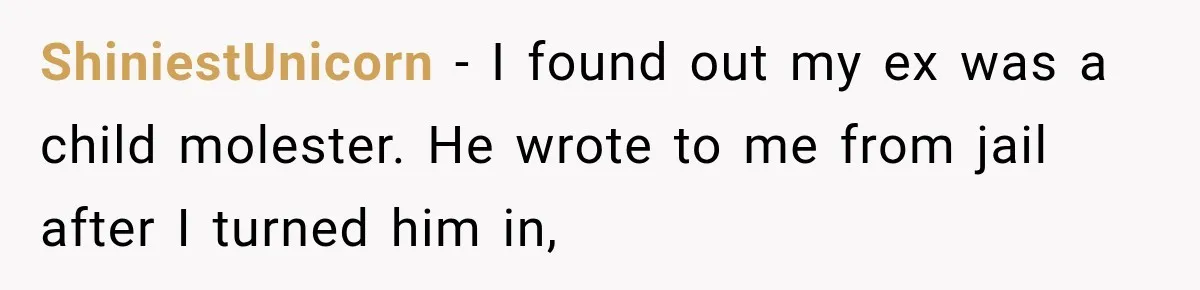 ShiniestUnicorn − I found out my ex was a child molester. He wrote to me from jail after I turned him in,