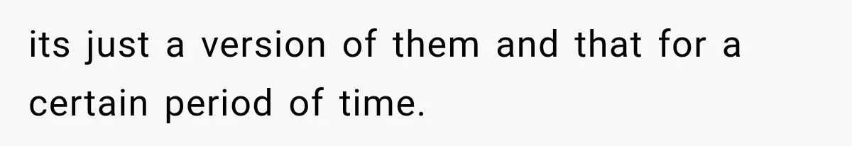 its just a version of them and that for a certain period of time.