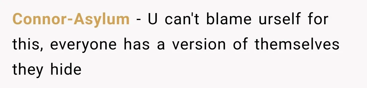 Connor-Asylum − U can't blame urself for this, everyone has a version of themselves they hide