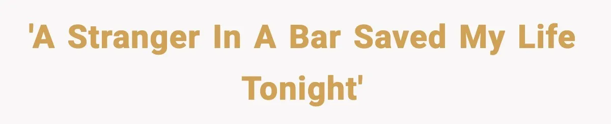 'A stranger in a bar saved my life tonight'