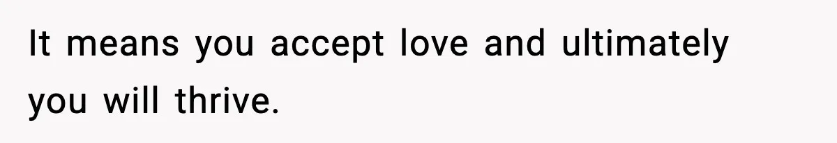It means you accept love and ultimately you will thrive.