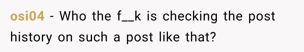 osi04 − Who the f__k is checking the post history on such a post like that?