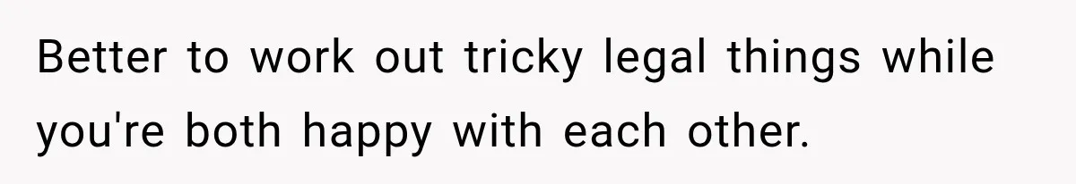 Better to work out tricky legal things while you're both happy with each other.