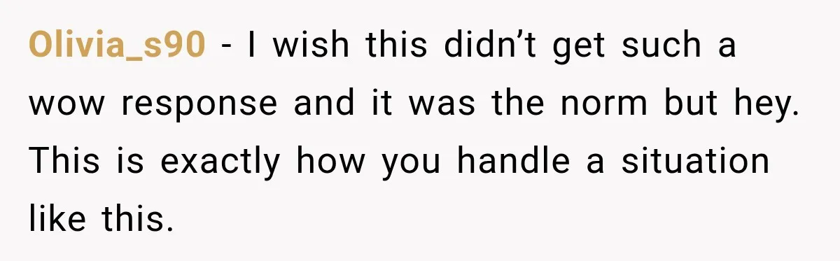 Olivia_s90 − I wish this didn’t get such a wow response and it was the norm but hey. This is exactly how you handle a situation like this.