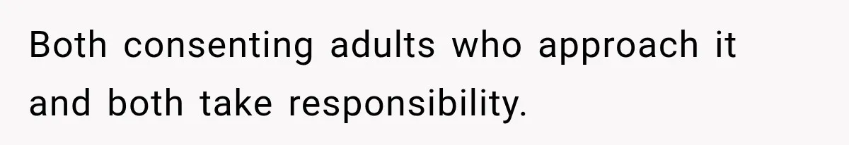Both consenting adults who approach it and both take responsibility.