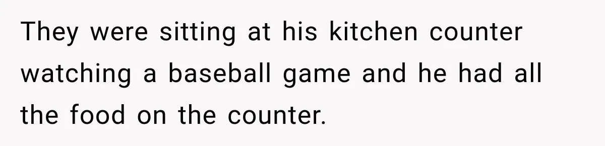 Man Cooks Dinner For Nine Friends, But Only Two Show Up And Finally Tell Him The Truth They were sitting at his kitchen counter watching a baseball game and he had all the food on the counter.