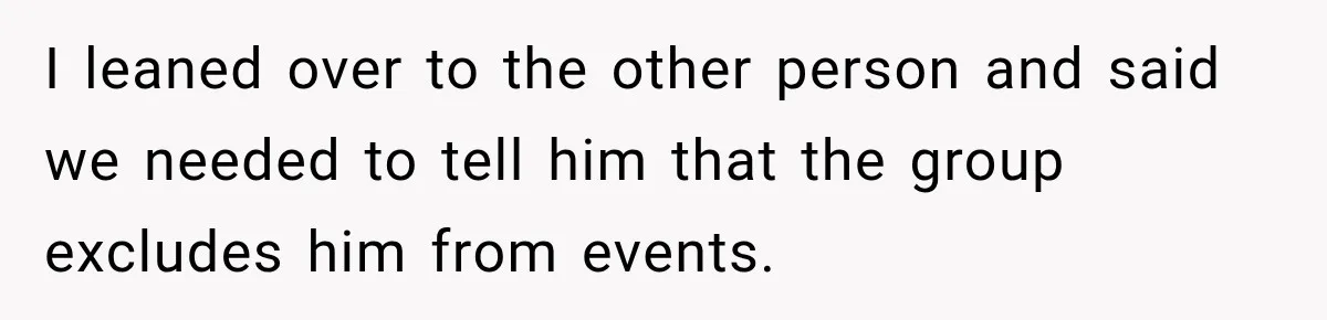 Man Cooks Dinner For Nine Friends, But Only Two Show Up And Finally Tell Him The Truth I leaned over to the other person and said we needed to tell him that the group excludes him from events.
