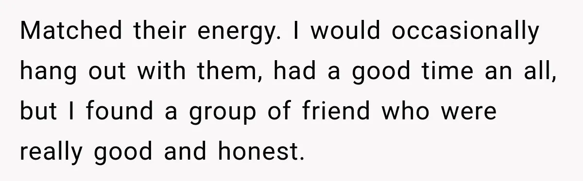 Man Cooks Dinner For Nine Friends, But Only Two Show Up And Finally Tell Him The Truth Matched their energy. I would occasionally hang out with them, had a good time an all, but I found a group of friend who were really good and honest.