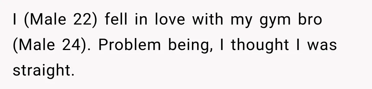 I (Male 22) fell in love with my gym bro (Male 24). Problem being, I thought I was straight.
