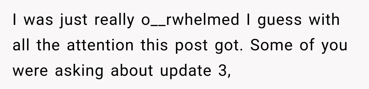 I was just really o__rwhelmed I guess with all the attention this post got. Some of you were asking about update 3,