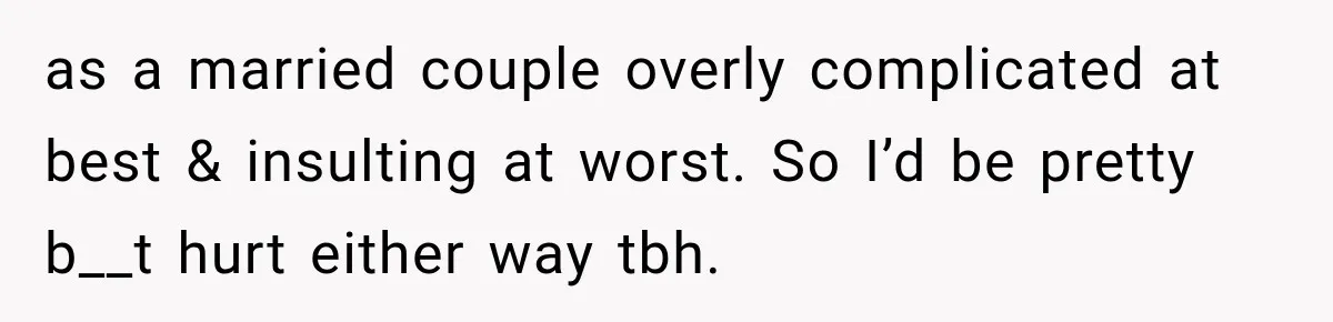 as a married couple overly complicated at best & insulting at worst. So I’d be pretty b__t hurt either way tbh.