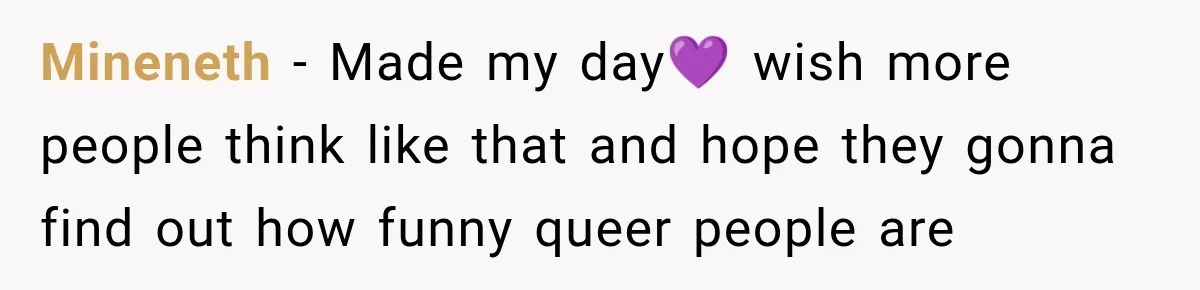Mineneth − Made my day💜 wish more people think like that and hope they gonna find out how funny queer people are