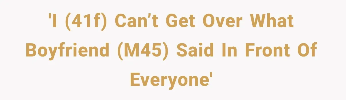 'I (41F) can’t get over what boyfriend (M45) said in front of everyone'