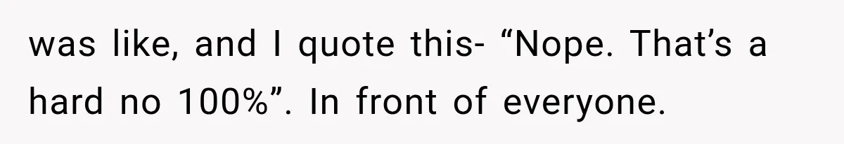 was like, and I quote this- “Nope. That’s a hard no 100%”. In front of everyone.