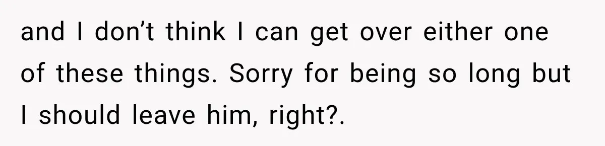 and I don’t think I can get over either one of these things. Sorry for being so long but I should leave him, right?.