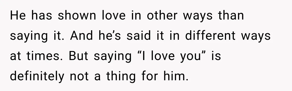 He has shown love in other ways than saying it. And he’s said it in different ways at times. But saying “I love you” is definitely not a thing for...