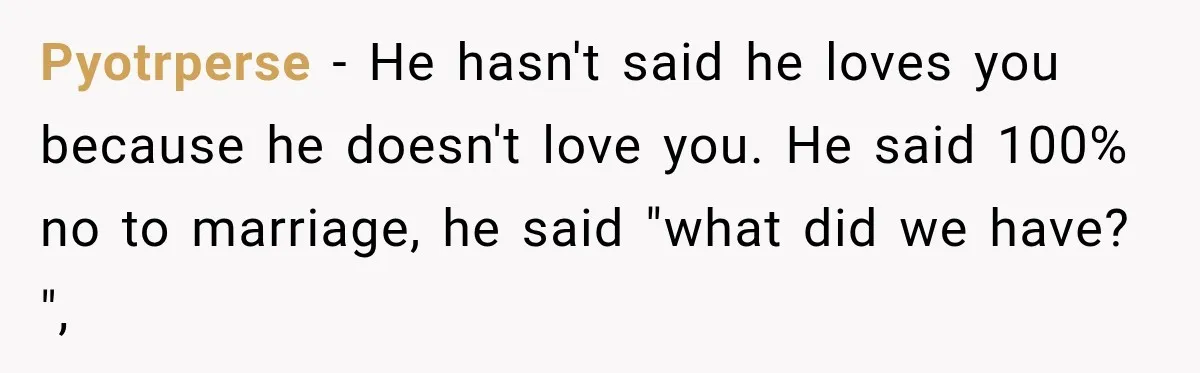 Pyotrperse − He hasn't said he loves you because he doesn't love you. He said 100% no to marriage, he said "what did we have? ",