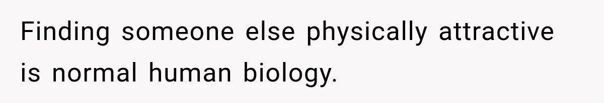 Finding someone else physically attractive is normal human biology.