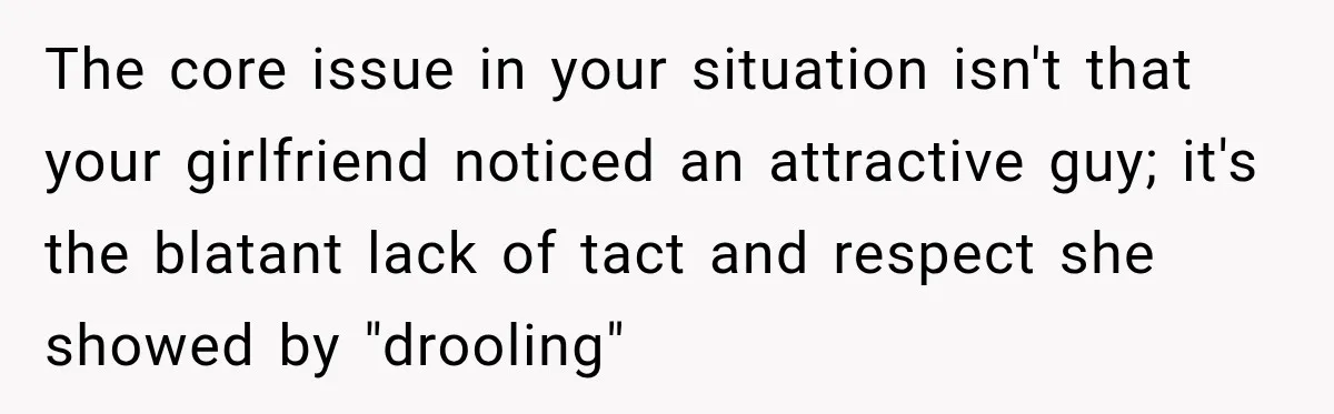 The core issue in your situation isn't that your girlfriend noticed an attractive guy; it's the blatant lack of tact and respect she showed by "drooling"