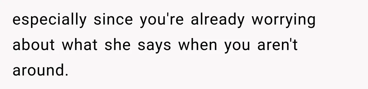 especially since you're already worrying about what she says when you aren't around.