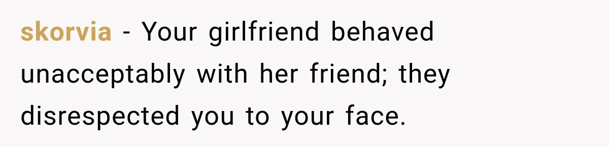 skorvia − Your girlfriend behaved unacceptably with her friend; they disrespected you to your face.