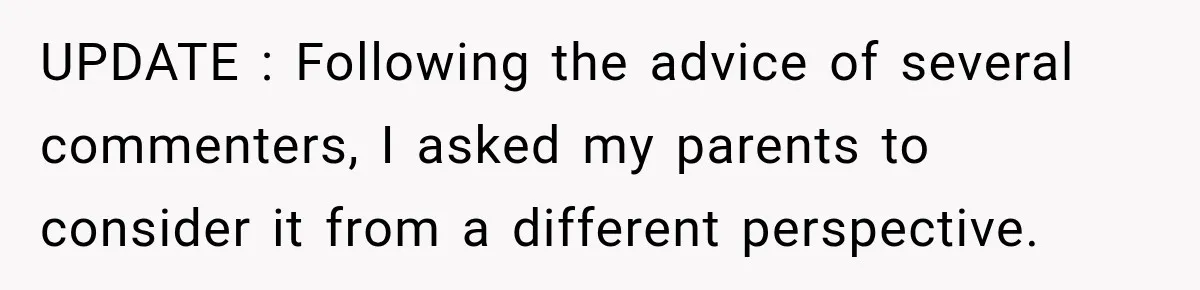 UPDATE : Following the advice of several commenters, I asked my parents to consider it from a different perspective.