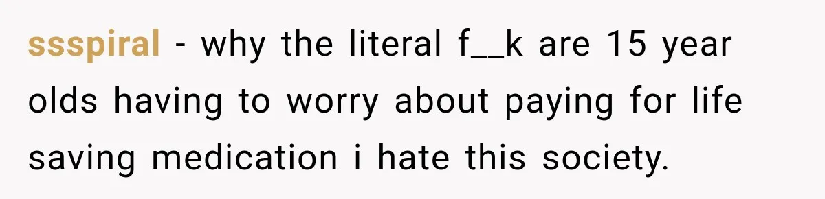ssspiral − why the literal f__k are 15 year olds having to worry about paying for life saving medication i hate this society.