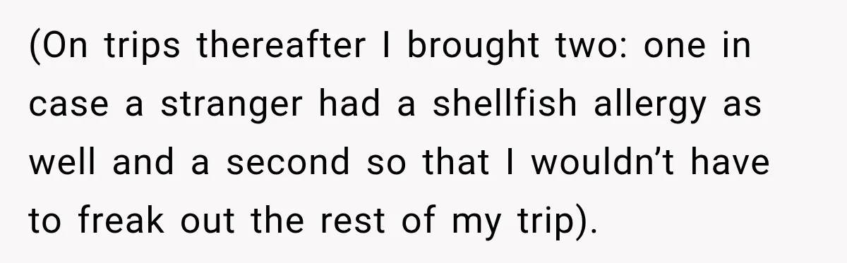 (On trips thereafter I brought two: one in case a stranger had a shellfish allergy as well and a second so that I wouldn’t have to freak out the rest...