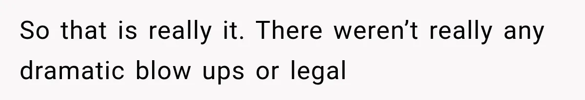 So that is really it. There weren’t really any dramatic blow ups or legal