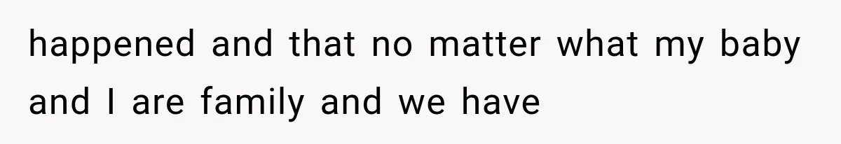 happened and that no matter what my baby and I are family and we have
