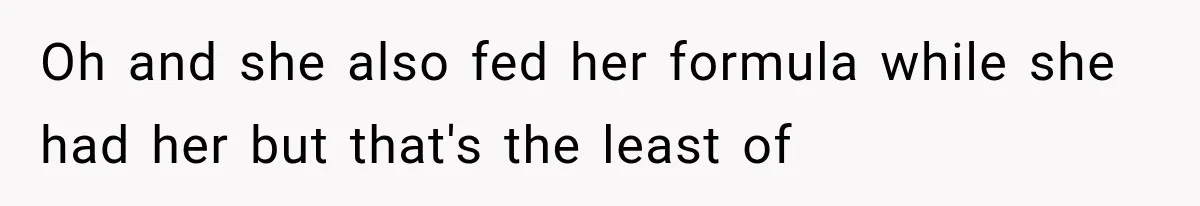 Oh and she also fed her formula while she had her but that's the least of