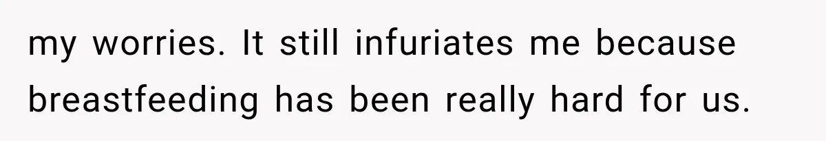 my worries. It still infuriates me because breastfeeding has been really hard for us.