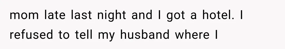 mom late last night and I got a hotel. I refused to tell my husband where I